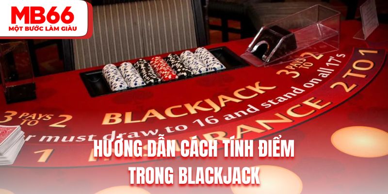 Hướng dẫn cách tính điểm chuẩn nhất trong Blackjack