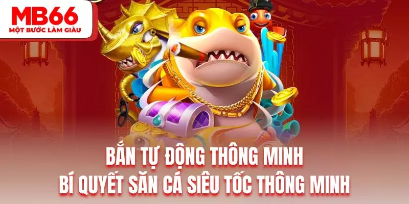 Bắn tự động thông minh là bí quyết săn cá siêu tốc thông minh